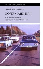 Скачать книгу Хочу машину! Личный автомобиль в советской повседневности (1917–1991) автора Сергей Канунников