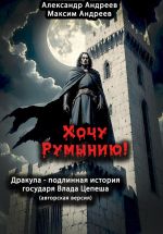 Скачать книгу Хочу Румынию! (Авторская версия.) Дракула – подлинная история государя Влада Цепеша автора Александр Андреев