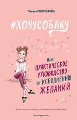 Скачать книгу #ХОЧУСОБАКУ, или Практическое руководство по исполнению желаний автора Татьяна Севостьянова