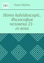 Скачать книгу Homo kaleidoscopic. Философия человека 21-го века автора Павел Шубин