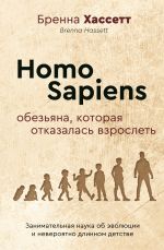 Скачать книгу Homo Sapiens. Обезьяна, которая отказалась взрослеть. Занимательная наука об эволюции и невероятно длинном детстве автора Бренна Хассетт