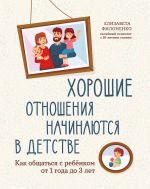 Скачать книгу Хорошие отношения начинаются в детстве. Как общаться с ребенком от 1 года до 3 лет автора Елизавета Филоненко
