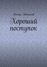 Скачать книгу Хороший поступок автора Роман Шинаков