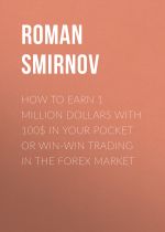 Скачать книгу How to earn 1 million dollars with 100$ in your pocket or win-win trading in the Forex market автора Roman Smirnov