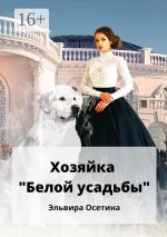 Новая книга Хозяйка «Белой усадьбы» автора Эльвира Осетина