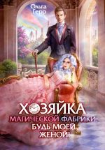 Скачать книгу Хозяйка магической фабрики, будь моей женой! автора Ольга Герр