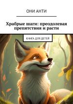 Скачать книгу Храбрые шаги: преодолевая препятствия и расти. Книга для детей автора Они Анти