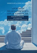 Скачать книгу Хроники Медицинского Представителя, или Шесть шагов от Санитара до Генерального директора автора Николай Александров