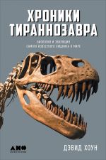 Скачать книгу Хроники тираннозавра: Биология и эволюция самого известного хищника в мире автора Дэвид Хоун