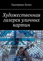 Новая книга Художественная галерея уличных картин автора Екатерина Лучко