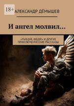 Скачать книгу И ангел молвил… «Танцуй, Федя!» и другие приключенческие рассказы автора Александр Дёмышев