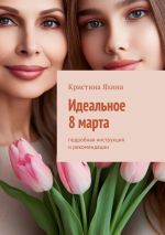 Новая книга Идеальное 8 марта. Подробная инструкция и рекомендации автора Кристина Яхина