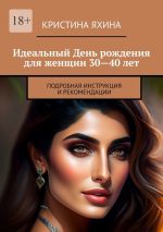 Скачать книгу Идеальный День рождения для женщин 30—40 лет. Подробная инструкция и рекомендации автора Кристина Яхина