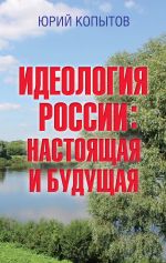 Скачать книгу Идеология России: настоящая и будущая автора Юрий Копытов