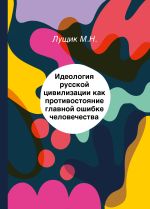 Новая книга Идеология русской цивилизации как противостояние главной ошибке человечества автора Михаил Лущик