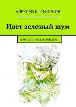 Скачать книгу Идет зеленый шум (сборник) автора Алексей Смирнов
