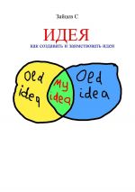 Скачать книгу Идея. Как создавать и заимствовать идеи автора Сергей Зайцев
