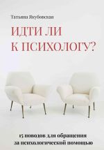 Скачать книгу Идти ли к психологу? 15 поводов для обращения за психологической помощью автора Татьяна Якубовская