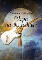 Скачать книгу Игра на выходные автора Наталия Говорухина