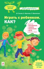 Скачать книгу Играть с ребенком. Как? Развитие восприятия, памяти, мышления и речи у детей 1-5 лет автора Юлия Титова