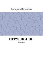 Скачать книгу Игрушки 18+. Рассказ автора Валерия Казакова