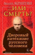 Новая книга Или смерть? Дворовый катехизис русского человека автора Андрей Кочергин