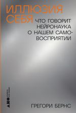 Скачать книгу Иллюзия себя: Что говорит нейронаука о нашем самовосприятии автора Грегори Бернс