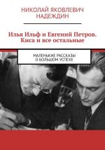 Новая книга Илья Ильф и Евгений Петров. Киса и все остальные. Маленькие рассказы о большом успехе автора Николай Надеждин