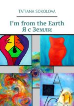 Новая книга I’m from the Earth. Я с Земли автора Tatiana Sokolova