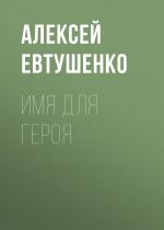 Скачать книгу Имя для героя автора Алексей Евтушенко