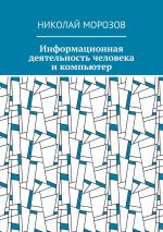 Новая книга Информационная деятельность человека и компьютер автора Николай Морозов