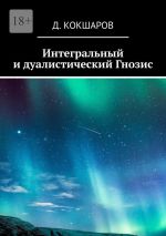 Новая книга Интегральный и дуалистический Гнозис автора Д. Кокшаров