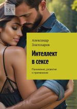 Скачать книгу Интеллект в сексе. Понимание, развитие и применение автора Александр Златозаров