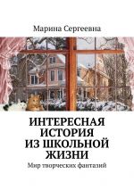 Скачать книгу Интересная история из школьной жизни. Мир творческих фантазий автора Марина Сергеевна