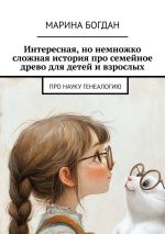 Скачать книгу Интересная, но немножко сложная история про семейное древо для детей и взрослых. Про науку генеалогию автора Марина Богдан