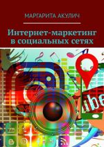 Скачать книгу Интернет-маркетинг в социальных сетях и на YouTube автора Маргарита Акулич