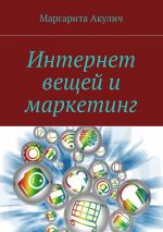 Скачать книгу Интернет вещей и маркетинг автора Маргарита Акулич