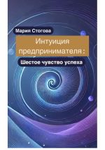 Скачать книгу Интуиция предпринимателя: Шестое чувство успеха автора Мария Стогова