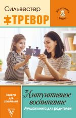 Скачать книгу Интуитивное воспитание: Лучшая книга для родителей автора Тревор Сильвестер