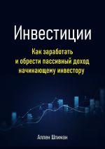 Скачать книгу Инвестиции. Как заработать и обрести пассивный доход начинающему инвестору автора Аллен Шлиман