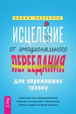 Скачать книгу Исцеление от эмоционального переедания для переживших травму. Практики для формирования мирных отношений с эмоциями, телом и едой на фоне травмы автора Диана Петрелла