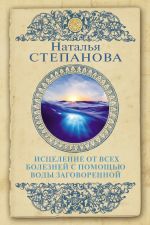 Скачать книгу Исцеление от всех болезней с помощью воды заговоренной автора Наталья Степанова
