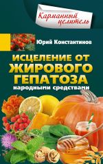 Скачать книгу Исцеление от жирового гепатоза народными средствами автора Юрий Константинов