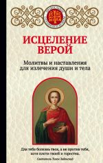 Скачать книгу Исцеление верой. Молитвы и наставления для излечения души и тела автора Ирина Булгакова