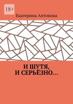 Скачать книгу И шутя, и серьёзно… автора Екатерина Антонова