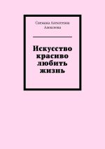 Скачать книгу Искусство красиво любить жизнь автора Снежана Алексеева