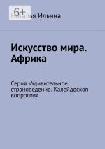 Скачать книгу Искусство мира. Африка. Серия «Удивительное страноведение. Калейдоскоп вопросов» автора Наталья Ильина