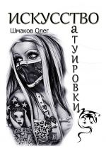 Скачать книгу Искусство татуировки автора Олег Шмаков