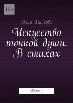 Скачать книгу Искусство тонкой души. В стихах. Книга 1 автора Асия Асникова