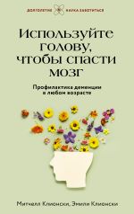 Скачать книгу Используйте голову, чтобы спасти мозг. Профилактика деменции в любом возрасте автора Эмили Клионски